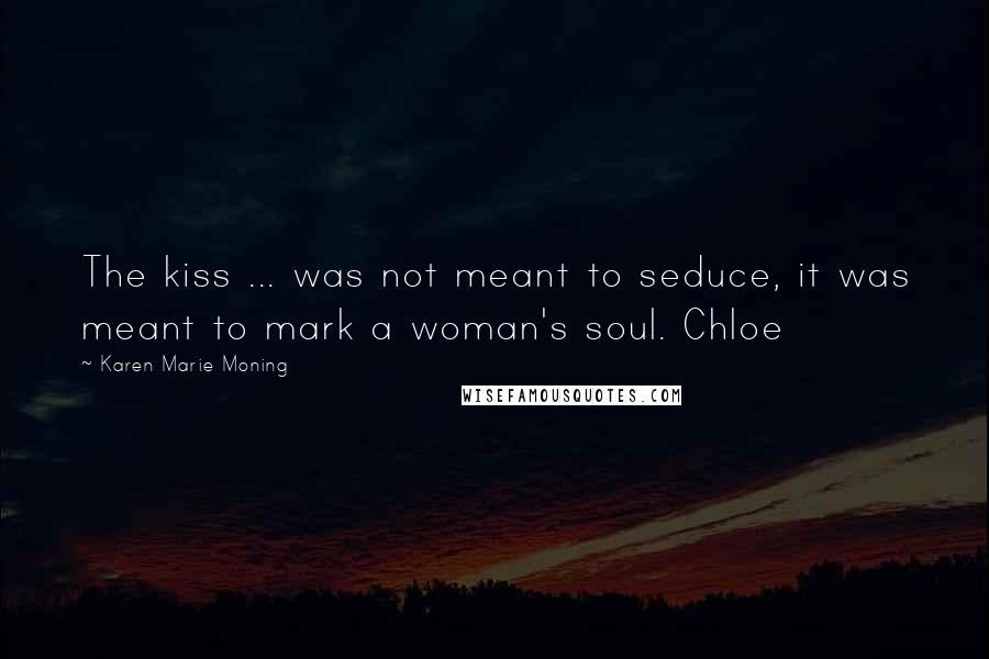 Karen Marie Moning Quotes: The kiss ... was not meant to seduce, it was meant to mark a woman's soul. Chloe