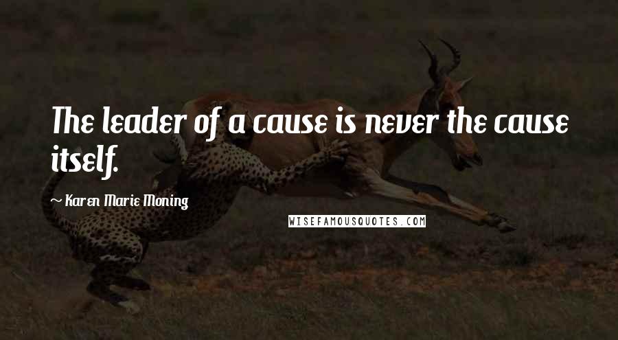 Karen Marie Moning Quotes: The leader of a cause is never the cause itself.