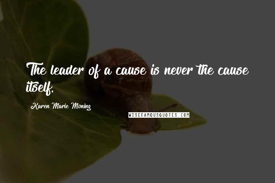 Karen Marie Moning Quotes: The leader of a cause is never the cause itself.