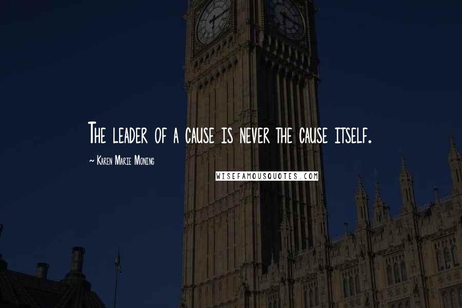 Karen Marie Moning Quotes: The leader of a cause is never the cause itself.