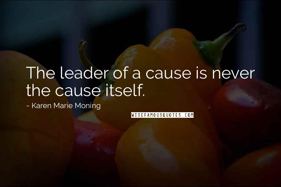 Karen Marie Moning Quotes: The leader of a cause is never the cause itself.