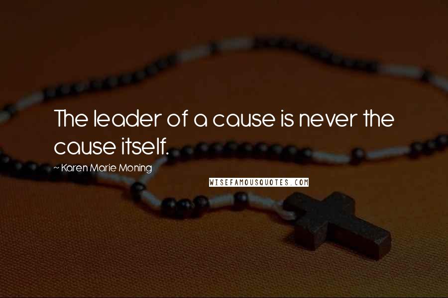 Karen Marie Moning Quotes: The leader of a cause is never the cause itself.