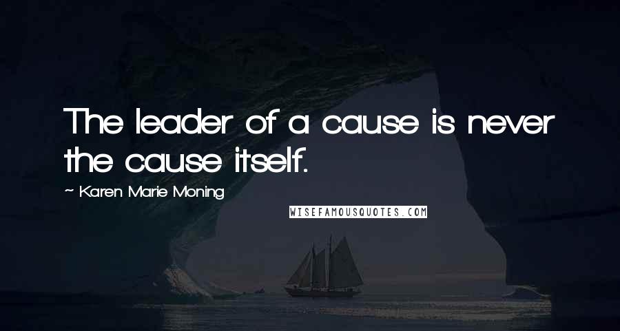 Karen Marie Moning Quotes: The leader of a cause is never the cause itself.