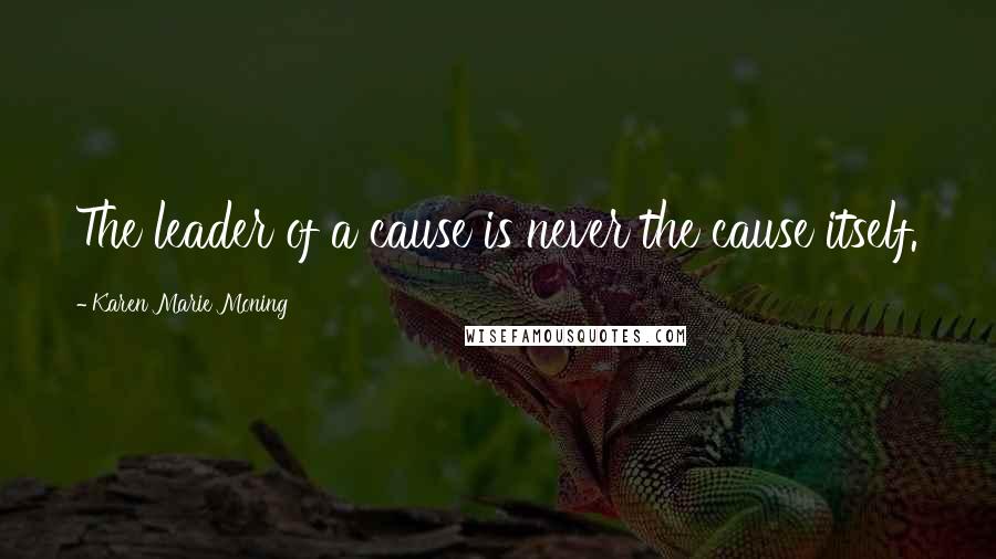 Karen Marie Moning Quotes: The leader of a cause is never the cause itself.