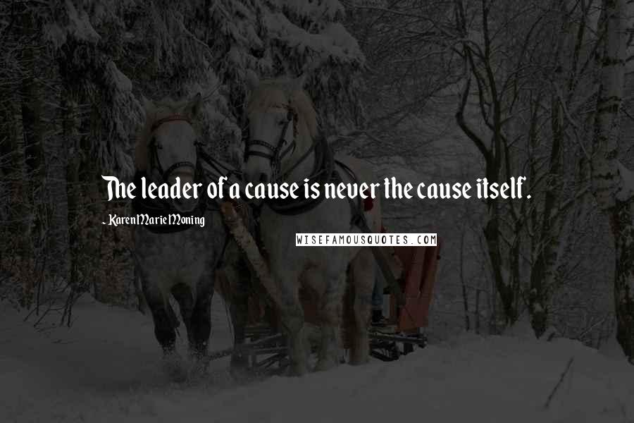 Karen Marie Moning Quotes: The leader of a cause is never the cause itself.