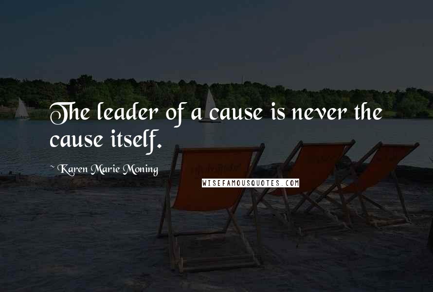 Karen Marie Moning Quotes: The leader of a cause is never the cause itself.