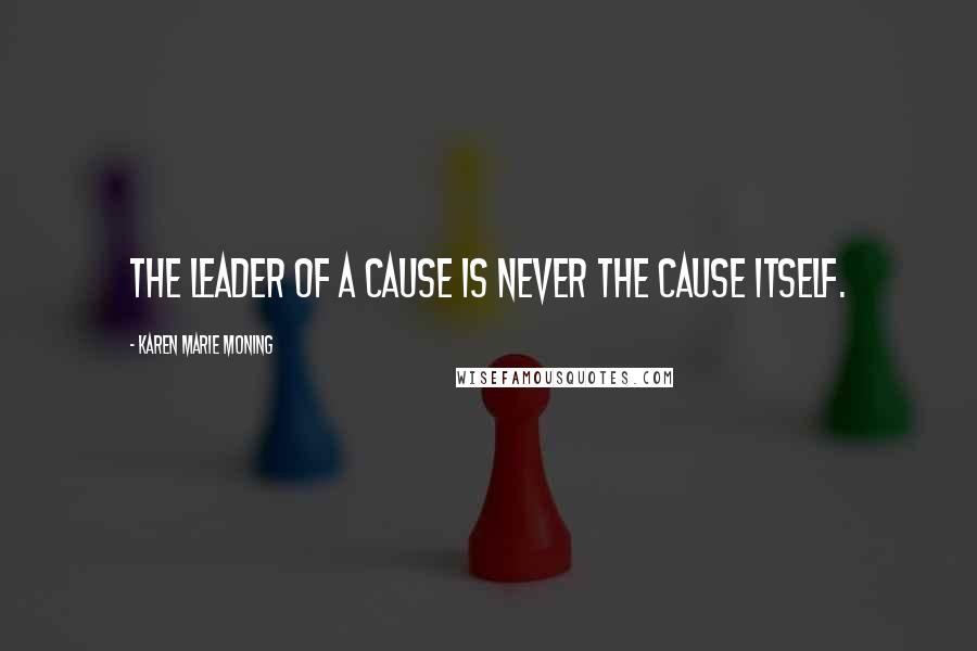 Karen Marie Moning Quotes: The leader of a cause is never the cause itself.