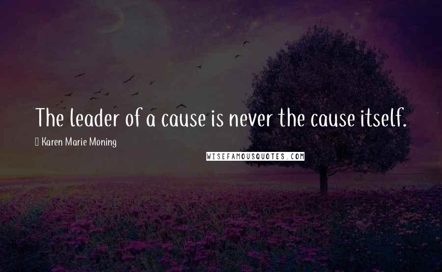 Karen Marie Moning Quotes: The leader of a cause is never the cause itself.