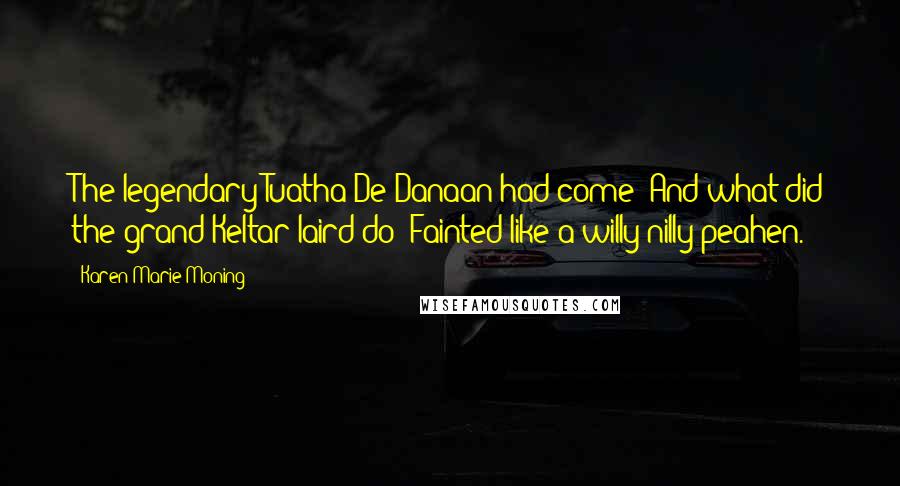 Karen Marie Moning Quotes: The legendary Tuatha De Danaan had come! And what did the grand Keltar laird do? Fainted like a willy-nilly peahen.