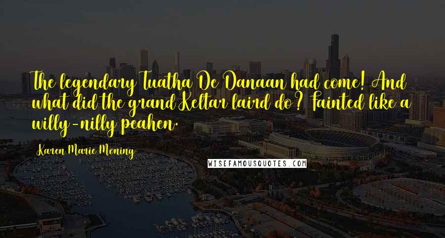 Karen Marie Moning Quotes: The legendary Tuatha De Danaan had come! And what did the grand Keltar laird do? Fainted like a willy-nilly peahen.