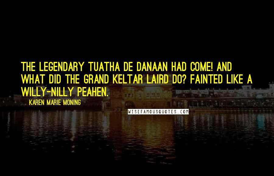 Karen Marie Moning Quotes: The legendary Tuatha De Danaan had come! And what did the grand Keltar laird do? Fainted like a willy-nilly peahen.