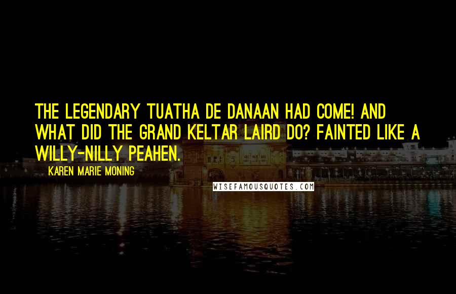 Karen Marie Moning Quotes: The legendary Tuatha De Danaan had come! And what did the grand Keltar laird do? Fainted like a willy-nilly peahen.