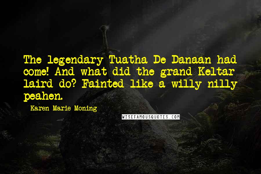 Karen Marie Moning Quotes: The legendary Tuatha De Danaan had come! And what did the grand Keltar laird do? Fainted like a willy-nilly peahen.