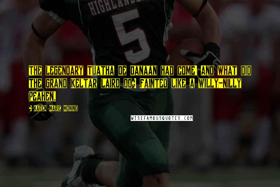 Karen Marie Moning Quotes: The legendary Tuatha De Danaan had come! And what did the grand Keltar laird do? Fainted like a willy-nilly peahen.