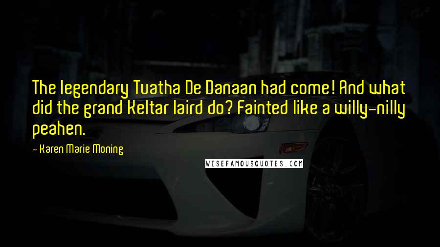 Karen Marie Moning Quotes: The legendary Tuatha De Danaan had come! And what did the grand Keltar laird do? Fainted like a willy-nilly peahen.