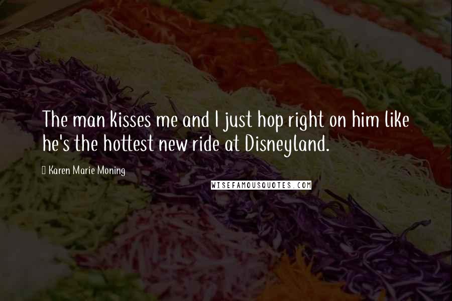 Karen Marie Moning Quotes: The man kisses me and I just hop right on him like he's the hottest new ride at Disneyland.