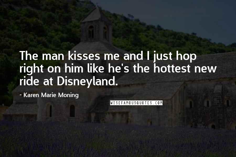 Karen Marie Moning Quotes: The man kisses me and I just hop right on him like he's the hottest new ride at Disneyland.