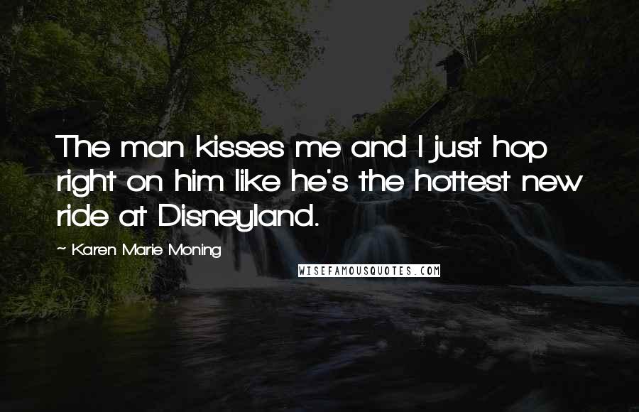 Karen Marie Moning Quotes: The man kisses me and I just hop right on him like he's the hottest new ride at Disneyland.