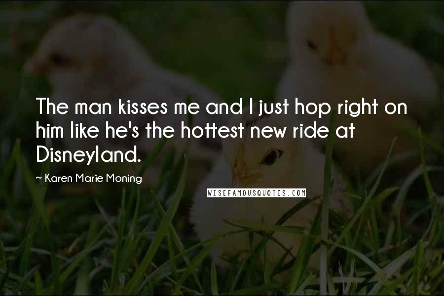 Karen Marie Moning Quotes: The man kisses me and I just hop right on him like he's the hottest new ride at Disneyland.