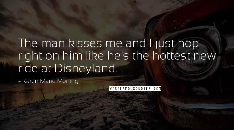 Karen Marie Moning Quotes: The man kisses me and I just hop right on him like he's the hottest new ride at Disneyland.