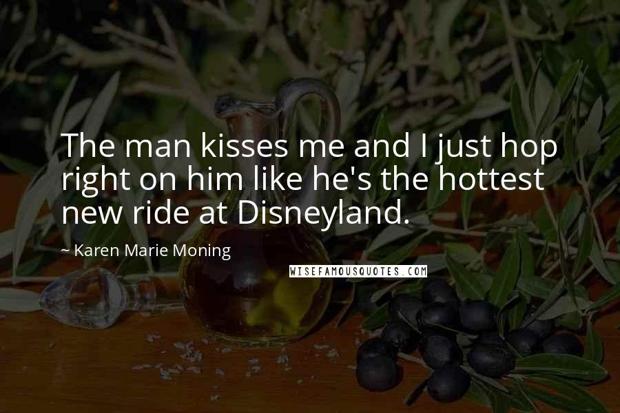 Karen Marie Moning Quotes: The man kisses me and I just hop right on him like he's the hottest new ride at Disneyland.