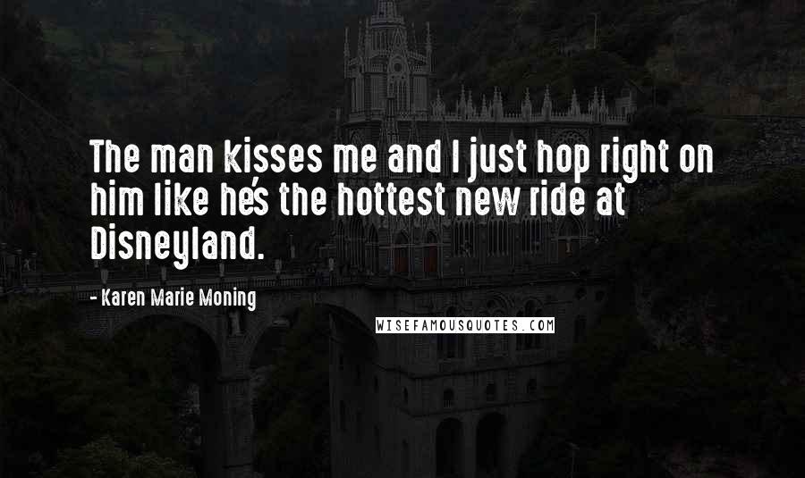 Karen Marie Moning Quotes: The man kisses me and I just hop right on him like he's the hottest new ride at Disneyland.