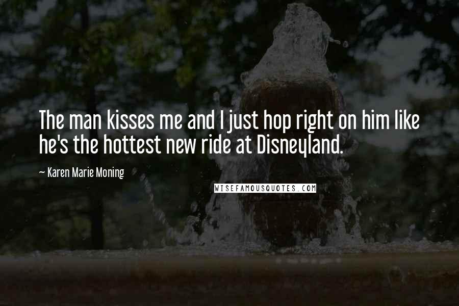 Karen Marie Moning Quotes: The man kisses me and I just hop right on him like he's the hottest new ride at Disneyland.