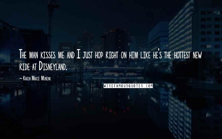 Karen Marie Moning Quotes: The man kisses me and I just hop right on him like he's the hottest new ride at Disneyland.