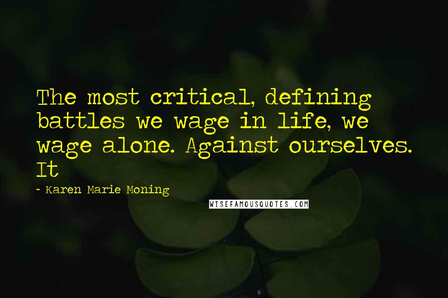 Karen Marie Moning Quotes: The most critical, defining battles we wage in life, we wage alone. Against ourselves. It