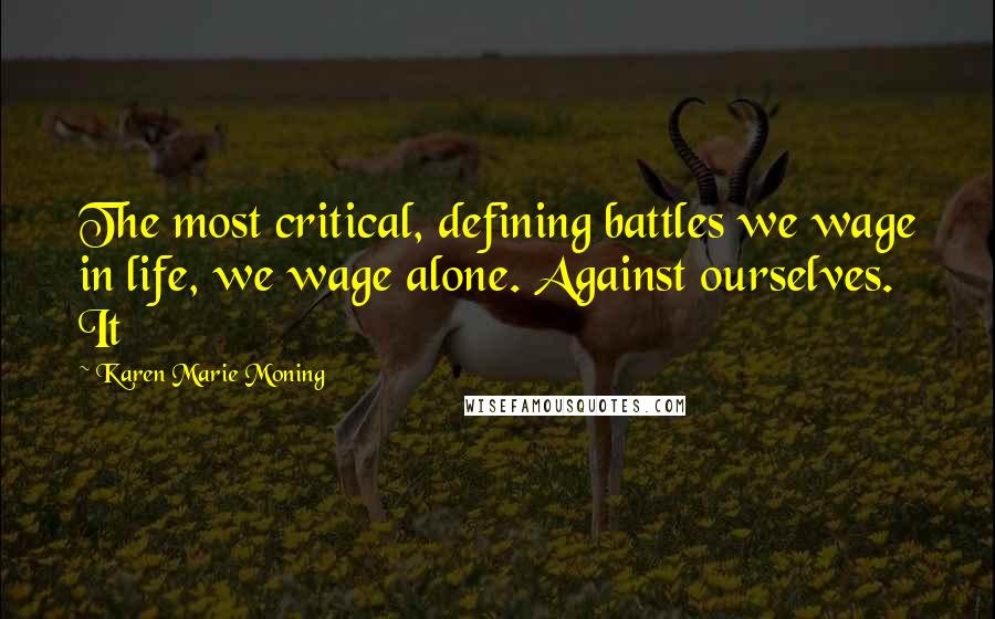 Karen Marie Moning Quotes: The most critical, defining battles we wage in life, we wage alone. Against ourselves. It