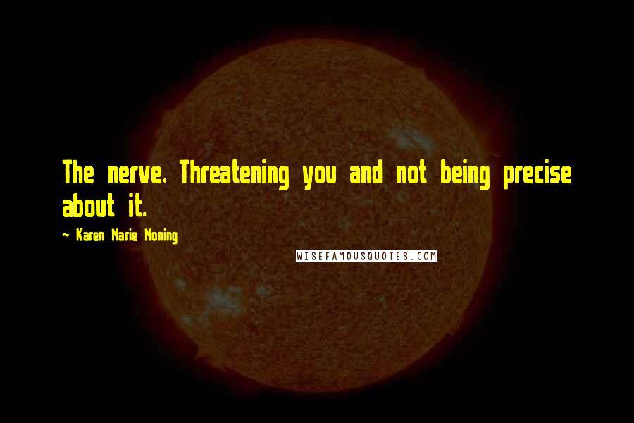 Karen Marie Moning Quotes: The nerve. Threatening you and not being precise about it.