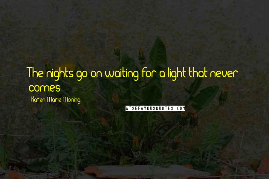 Karen Marie Moning Quotes: The nights go on waiting for a light that never comes
