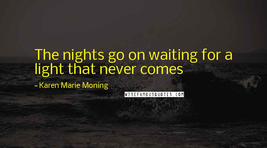 Karen Marie Moning Quotes: The nights go on waiting for a light that never comes