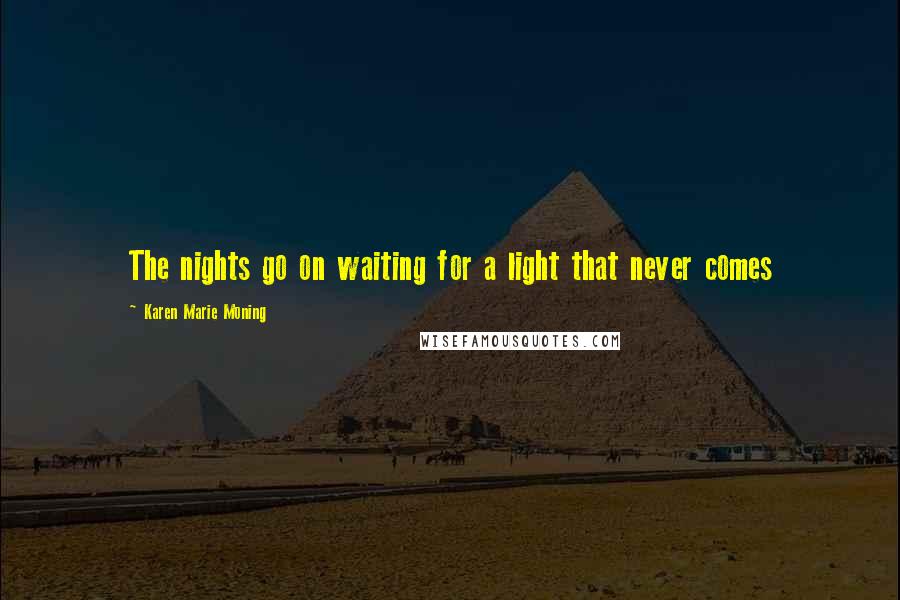 Karen Marie Moning Quotes: The nights go on waiting for a light that never comes