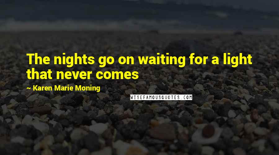 Karen Marie Moning Quotes: The nights go on waiting for a light that never comes