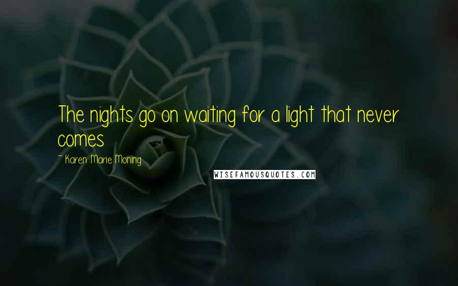 Karen Marie Moning Quotes: The nights go on waiting for a light that never comes