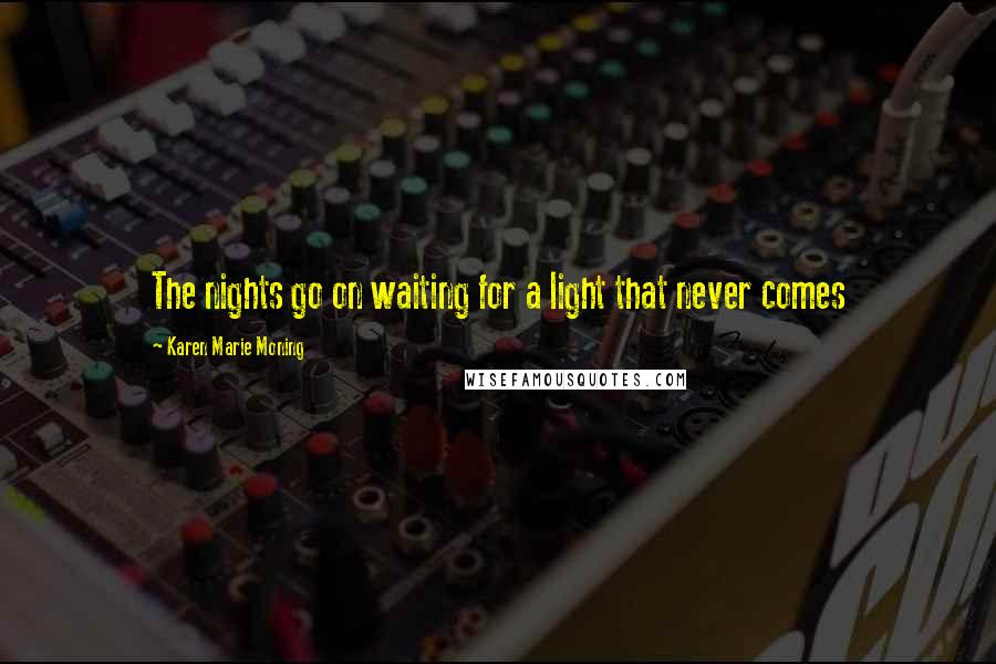 Karen Marie Moning Quotes: The nights go on waiting for a light that never comes