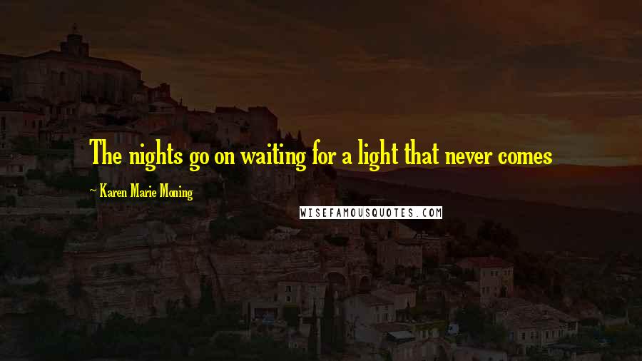 Karen Marie Moning Quotes: The nights go on waiting for a light that never comes