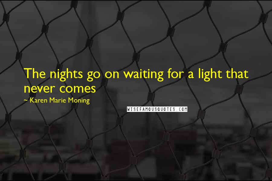 Karen Marie Moning Quotes: The nights go on waiting for a light that never comes