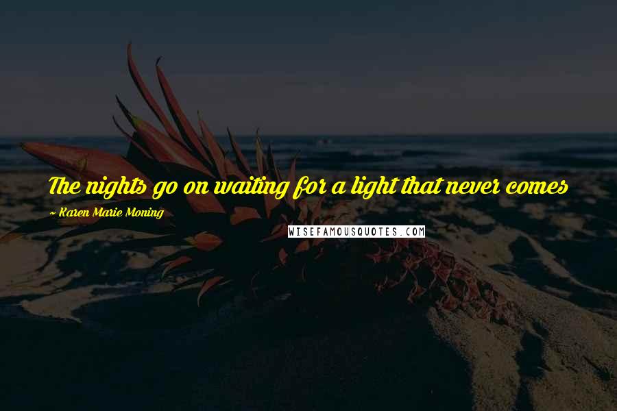 Karen Marie Moning Quotes: The nights go on waiting for a light that never comes