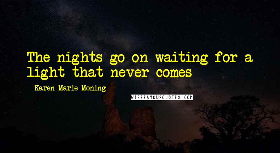 Karen Marie Moning Quotes: The nights go on waiting for a light that never comes