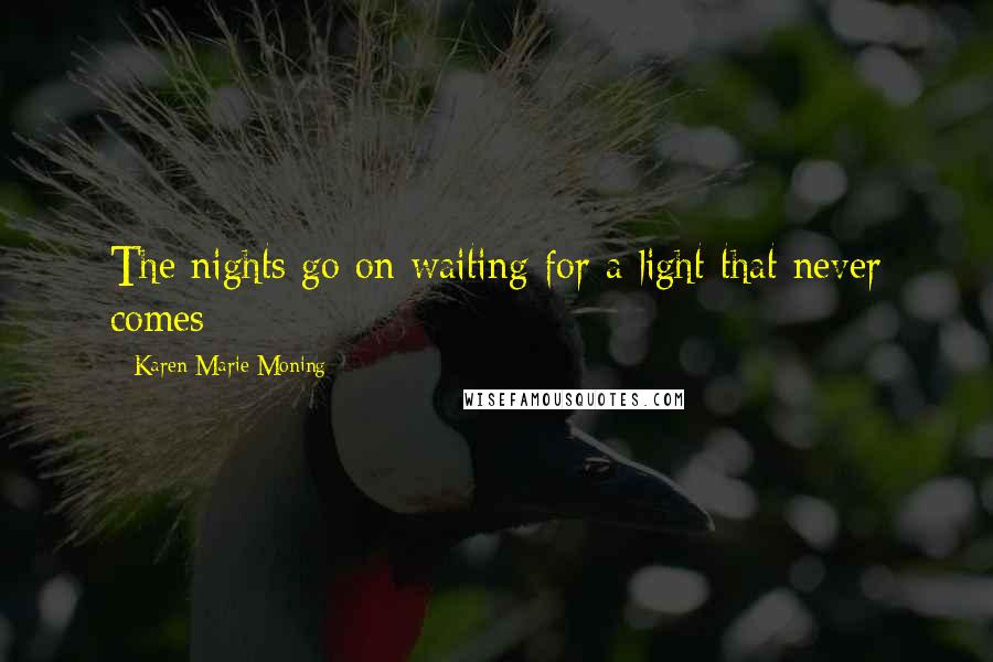 Karen Marie Moning Quotes: The nights go on waiting for a light that never comes