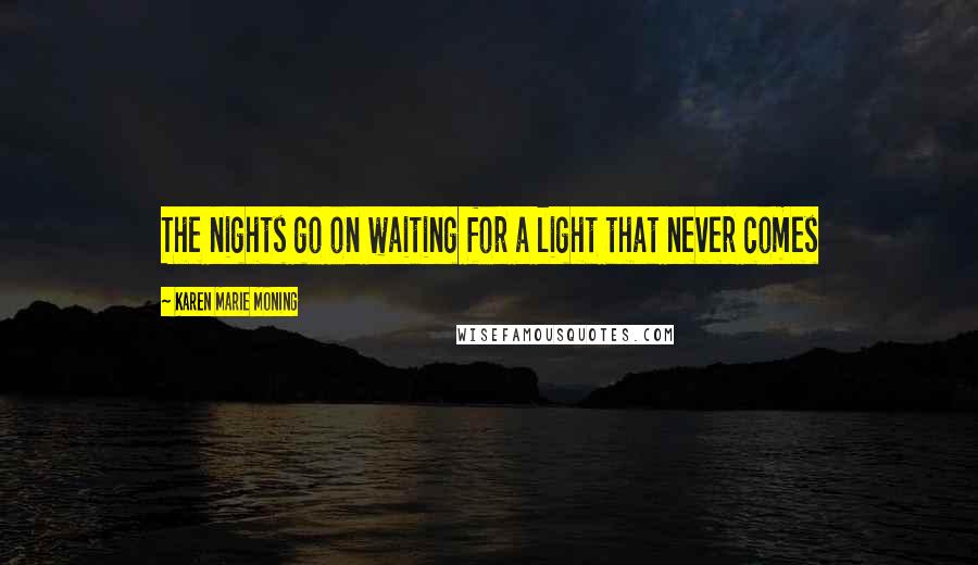 Karen Marie Moning Quotes: The nights go on waiting for a light that never comes