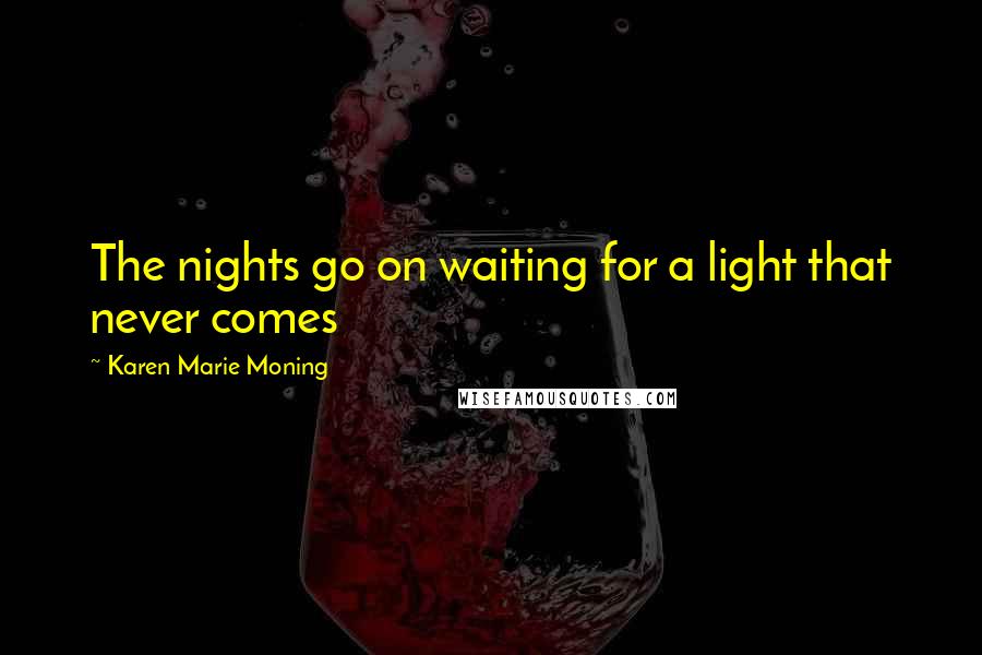Karen Marie Moning Quotes: The nights go on waiting for a light that never comes