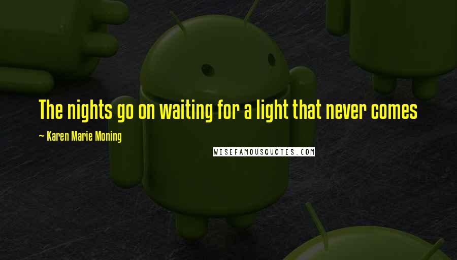 Karen Marie Moning Quotes: The nights go on waiting for a light that never comes