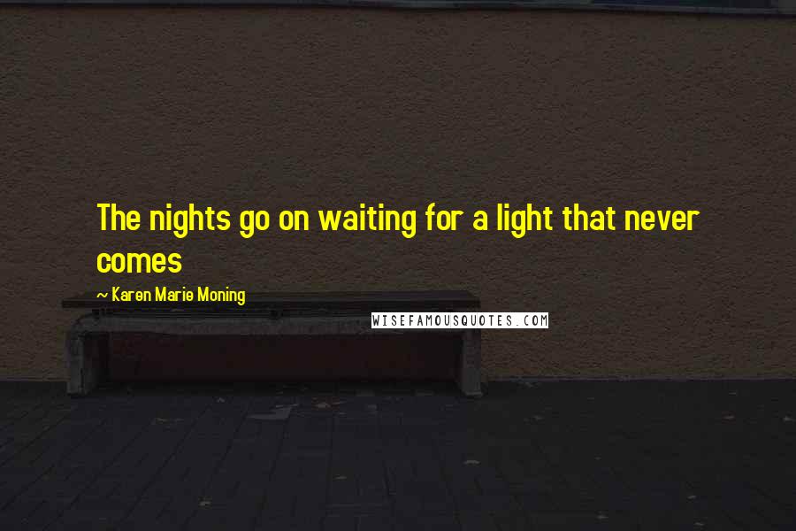 Karen Marie Moning Quotes: The nights go on waiting for a light that never comes