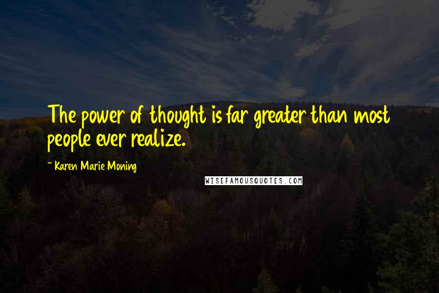 Karen Marie Moning Quotes: The power of thought is far greater than most people ever realize.
