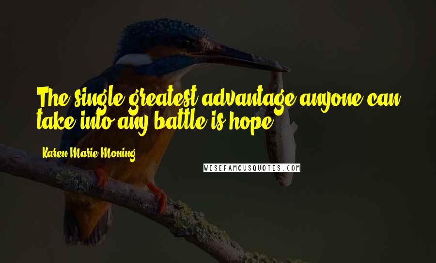 Karen Marie Moning Quotes: The single greatest advantage anyone can take into any battle is hope.