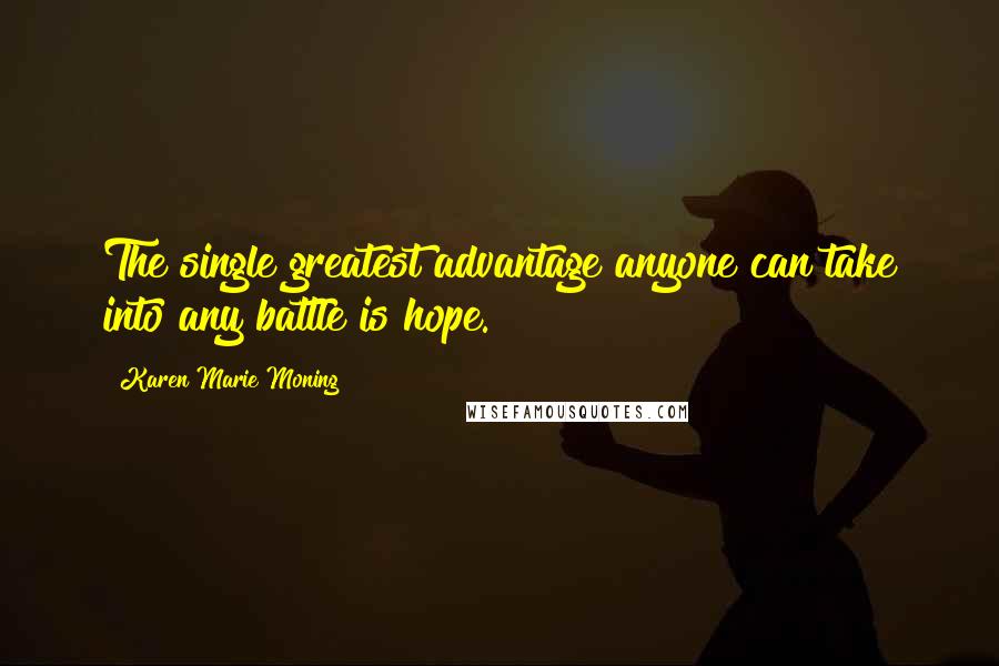 Karen Marie Moning Quotes: The single greatest advantage anyone can take into any battle is hope.