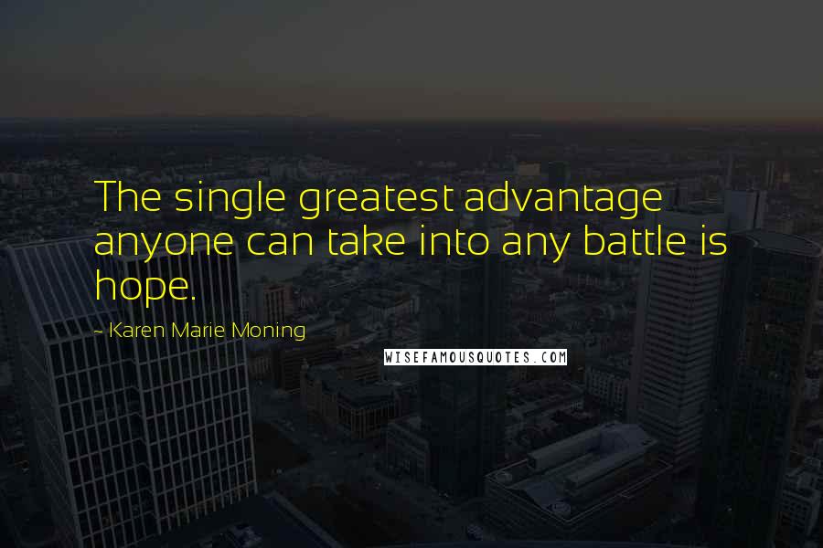 Karen Marie Moning Quotes: The single greatest advantage anyone can take into any battle is hope.